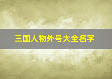 三国人物外号大全名字