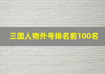 三国人物外号排名前100名