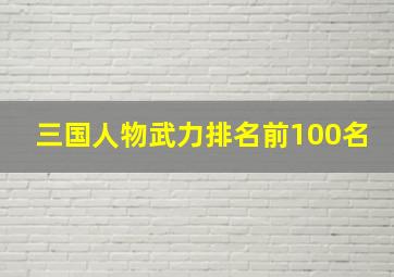 三国人物武力排名前100名