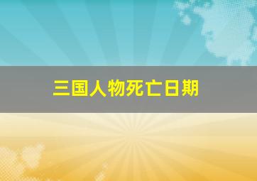 三国人物死亡日期