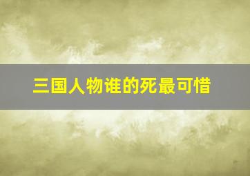 三国人物谁的死最可惜