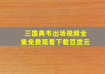 三国典韦出场视频全集免费观看下载百度云