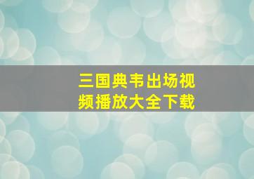 三国典韦出场视频播放大全下载