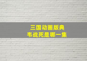 三国动画版典韦战死是哪一集