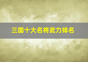 三国十大名将武力排名