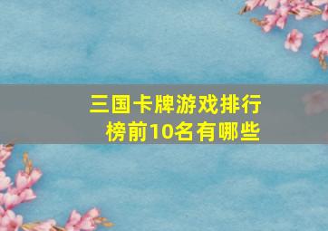 三国卡牌游戏排行榜前10名有哪些