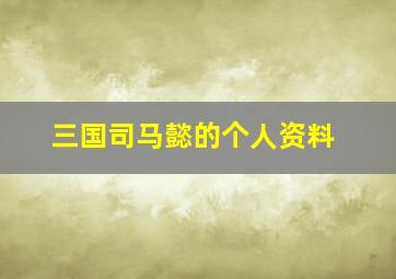 三国司马懿的个人资料