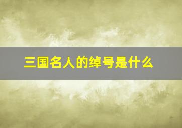 三国名人的绰号是什么