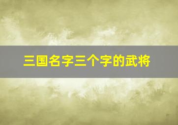 三国名字三个字的武将