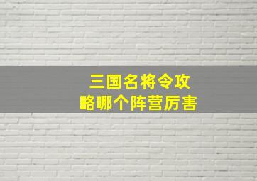 三国名将令攻略哪个阵营厉害