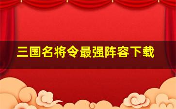 三国名将令最强阵容下载