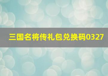 三国名将传礼包兑换码0327