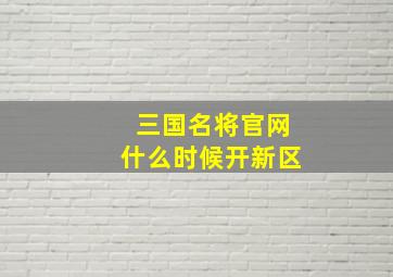 三国名将官网什么时候开新区