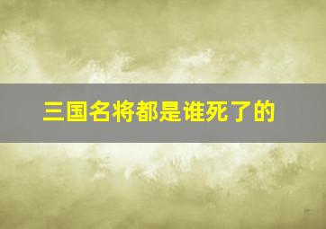 三国名将都是谁死了的