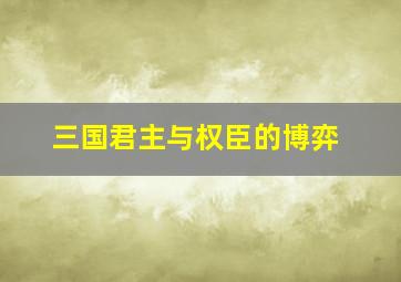 三国君主与权臣的博弈