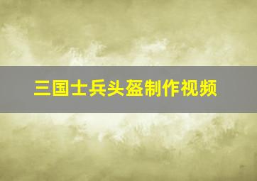 三国士兵头盔制作视频