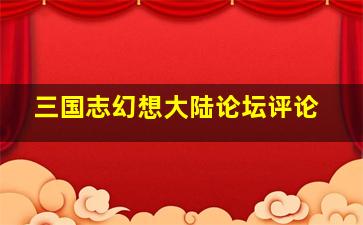 三国志幻想大陆论坛评论