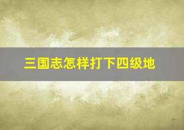 三国志怎样打下四级地