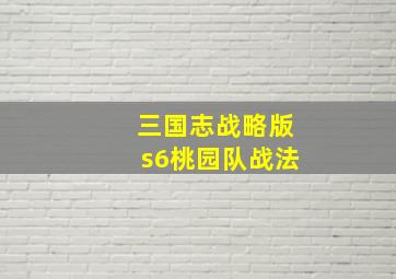 三国志战略版s6桃园队战法