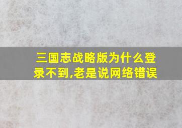 三国志战略版为什么登录不到,老是说网络错误