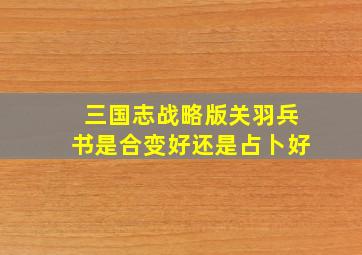 三国志战略版关羽兵书是合变好还是占卜好