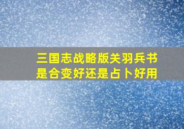 三国志战略版关羽兵书是合变好还是占卜好用