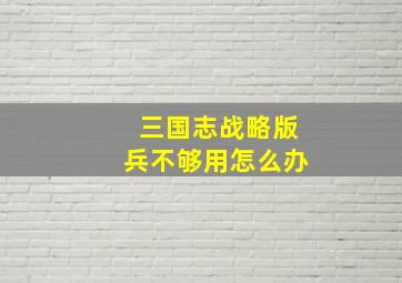 三国志战略版兵不够用怎么办