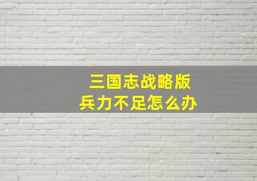 三国志战略版兵力不足怎么办