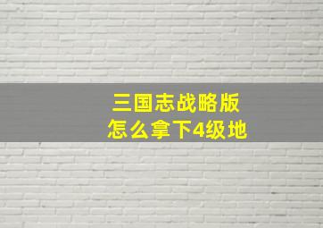 三国志战略版怎么拿下4级地