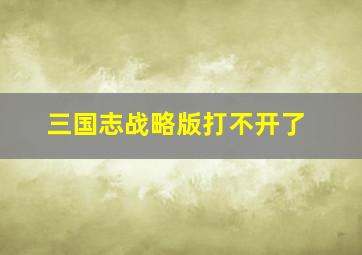 三国志战略版打不开了