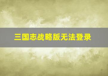 三国志战略版无法登录