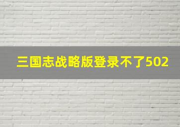 三国志战略版登录不了502