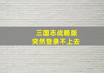 三国志战略版突然登录不上去