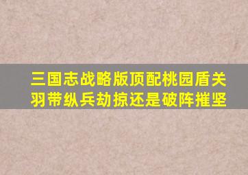 三国志战略版顶配桃园盾关羽带纵兵劫掠还是破阵摧坚