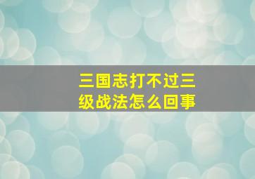 三国志打不过三级战法怎么回事