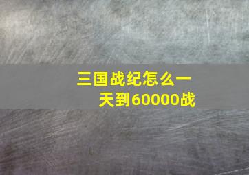 三国战纪怎么一天到60000战