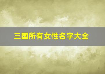 三国所有女性名字大全