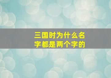 三国时为什么名字都是两个字的