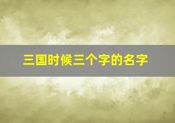 三国时候三个字的名字