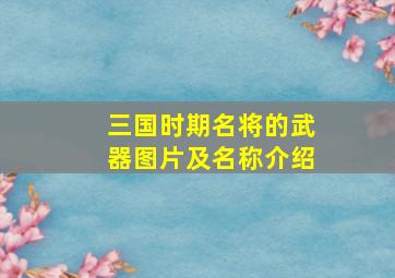 三国时期名将的武器图片及名称介绍