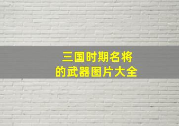 三国时期名将的武器图片大全