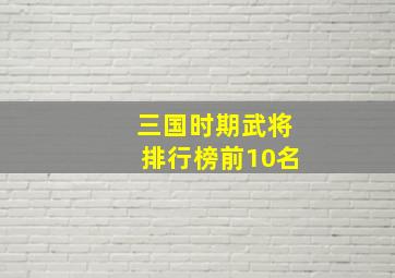 三国时期武将排行榜前10名