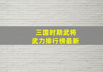 三国时期武将武力排行榜最新