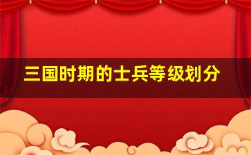 三国时期的士兵等级划分