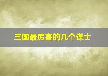 三国最厉害的几个谋士