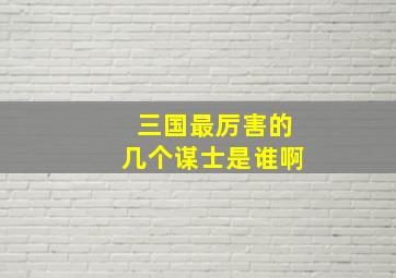 三国最厉害的几个谋士是谁啊