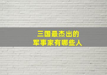 三国最杰出的军事家有哪些人