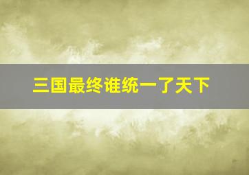 三国最终谁统一了天下