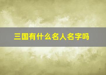 三国有什么名人名字吗