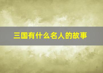 三国有什么名人的故事